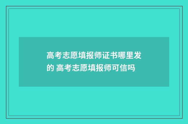 高考志愿填报师证书哪里发的 高考志愿填报师可信吗