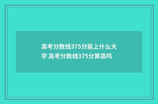 高考分数线375分能上什么大学 高考分数线375分算高吗
