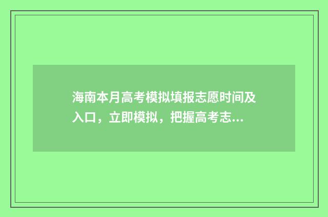 海南本月高考模拟填报志愿时间及入口，立即模拟，把握高考志愿第一步 2021年海南省高考模拟试题