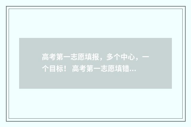 高考第一志愿填报，多个中心，一个目标！ 高考第一志愿填错了怎么办