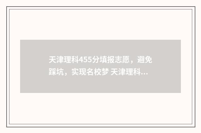 天津理科455分填报志愿,避免踩坑,实现名校梦 天津理科455分填什么专业