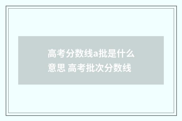 高考分数线a批是什么意思 高考批次分数线