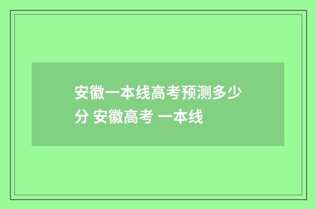 安徽一本线高考预测多少分 安徽高考 一本线