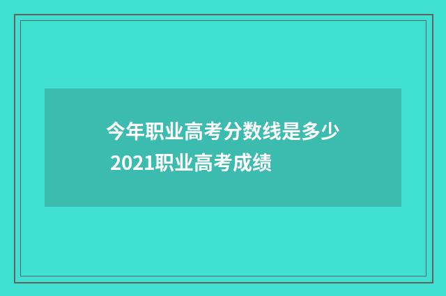今年职业高考分数线是多少 2021职业高考成绩