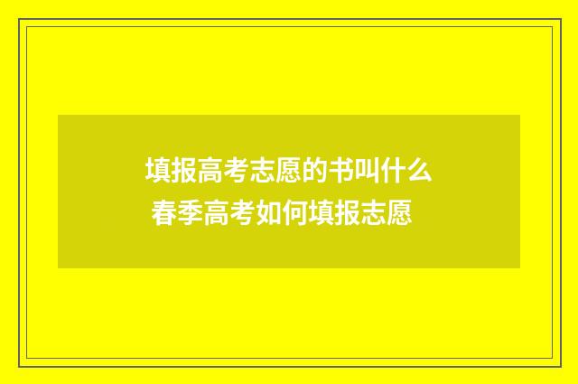 填报高考志愿的书叫什么 春季高考如何填报志愿