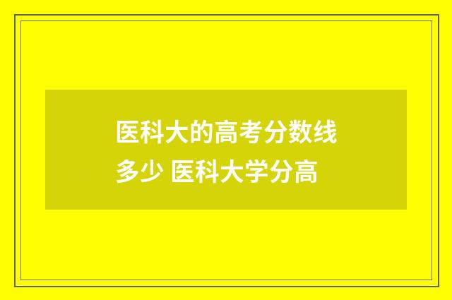 医科大的高考分数线多少 医科大学分高