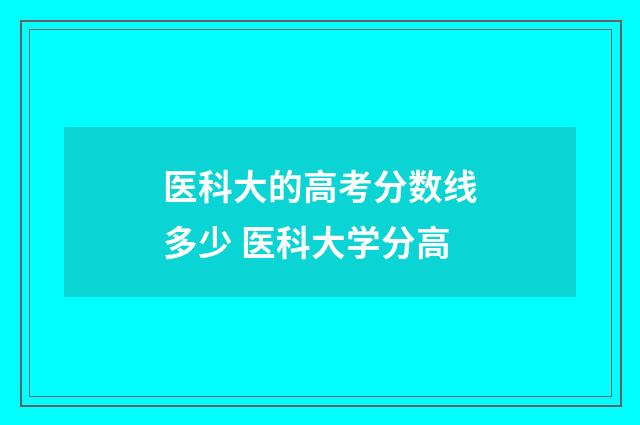 医科大的高考分数线多少 医科大学分高