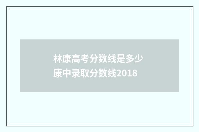 林康高考分数线是多少 康中录取分数线2018