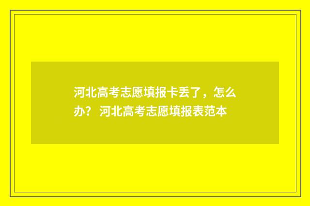 河北高考志愿填报卡丢了，怎么办？ 河北高考志愿填报表范本