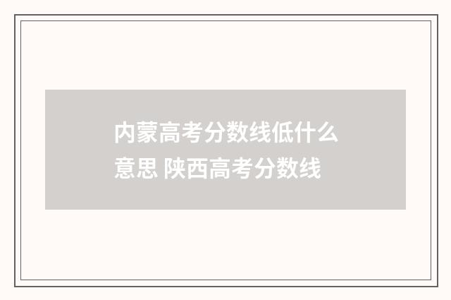 内蒙高考分数线低什么意思 陕西高考分数线