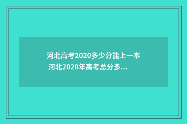 河北高考2020多少分能上一本 河北2020年高考总分多少