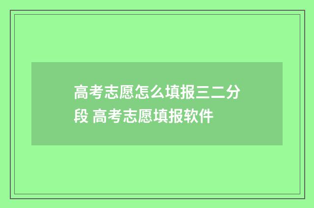 高考志愿怎么填报三二分段 高考志愿填报软件