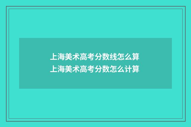 上海美术高考分数线怎么算 上海美术高考分数怎么计算