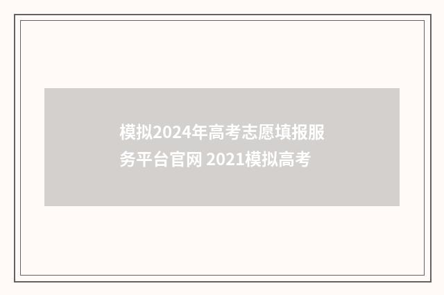 模拟2024年高考志愿填报服务平台官网 2021模拟高考