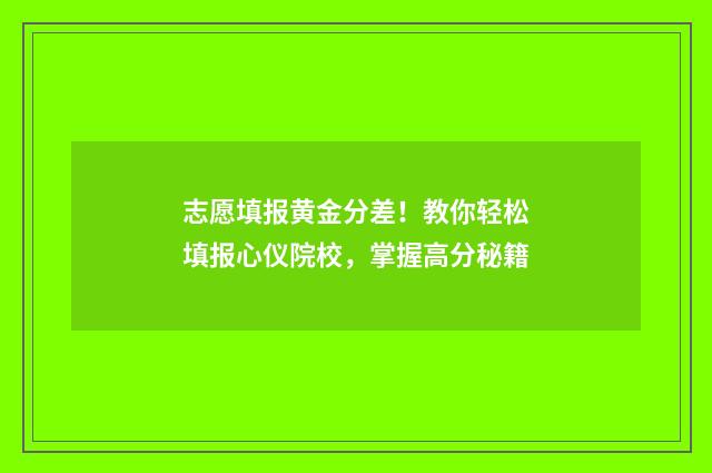 志愿填报黄金分差!教你轻松填报心仪院校,掌握高分秘籍