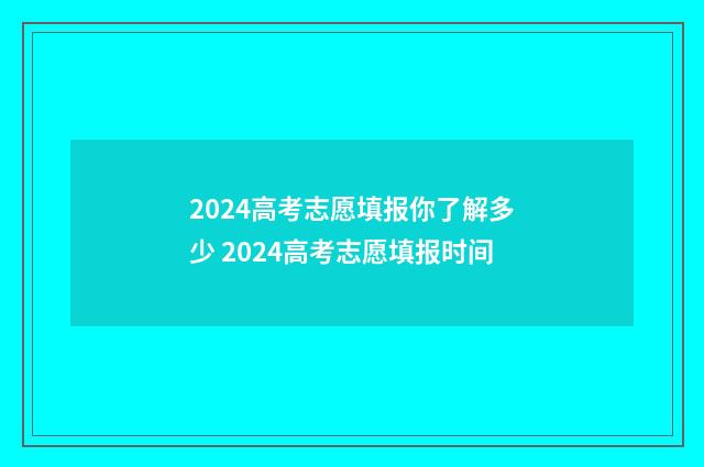 2024高考志愿填报你了解多少 2024高考志愿填报时间