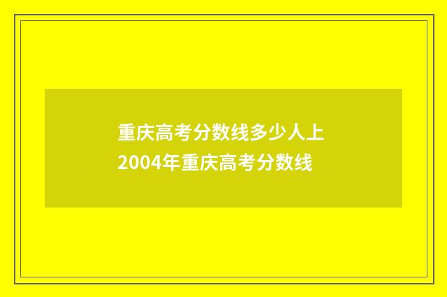 重庆高考分数线多少人上 2004年重庆高考分数线