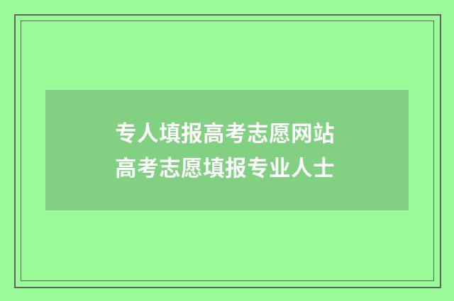 专人填报高考志愿网站 高考志愿填报专业人士