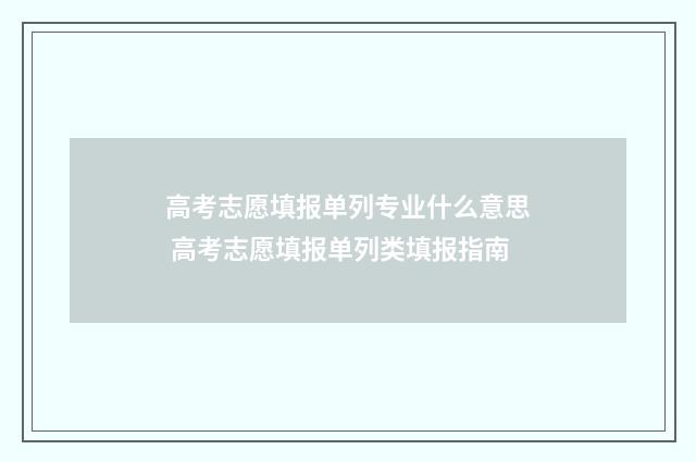 高考志愿填报单列专业什么意思 高考志愿填报单列类填报指南