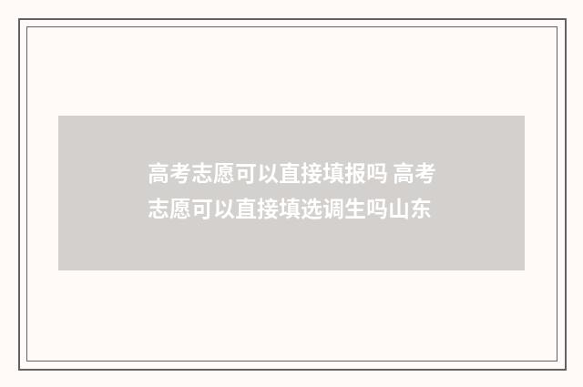 高考志愿可以直接填报吗 高考志愿可以直接填选调生吗山东