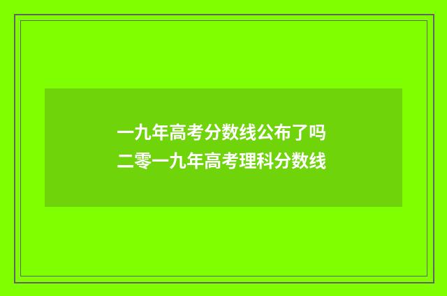 一九年高考分数线公布了吗 二零一九年高考理科分数线