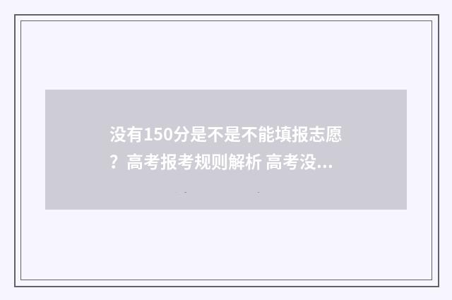没有150分是不是不能填报志愿?高考报考规则解析 高考没有150分怎么上大学