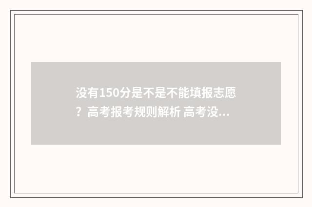 没有150分是不是不能填报志愿？高考报考规则解析 高考没有150分怎么上大学