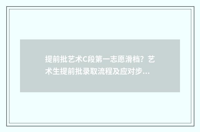 提前批艺术C段第一志愿滑档？艺术生提前批录取流程及应对步骤 提前批次艺术类录取时间