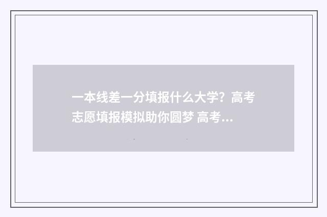 一本线差一分填报什么大学？高考志愿填报模拟助你圆梦 高考一本线差一分还可以读一本吗