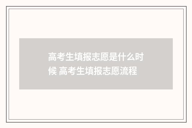 高考生填报志愿是什么时候 高考生填报志愿流程
