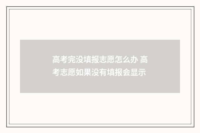 高考完没填报志愿怎么办 高考志愿如果没有填报会显示