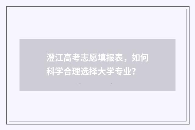 澄江高考志愿填报表,如何科学合理选择大学专业?
