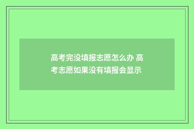 高考完没填报志愿怎么办 高考志愿如果没有填报会显示