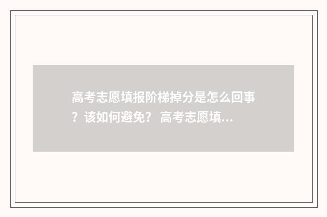 高考志愿填报阶梯掉分是怎么回事？该如何避免？ 高考志愿填报阶段怎么写