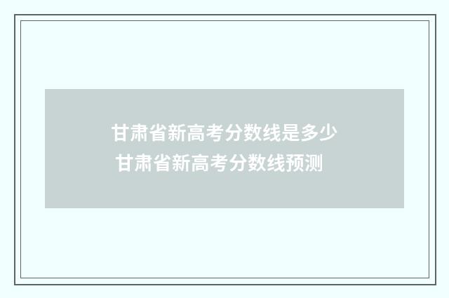 甘肃省新高考分数线是多少 甘肃省新高考分数线预测