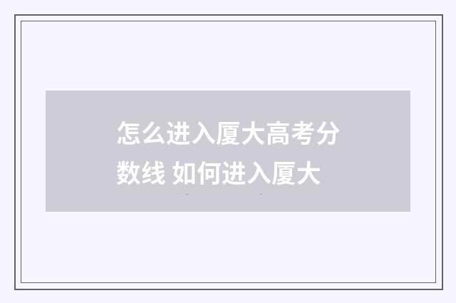 怎么进入厦大高考分数线 如何进入厦大