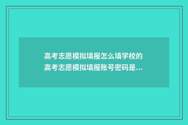 高考志愿模拟填报怎么填学校的 高考志愿模拟填报账号密码是什么