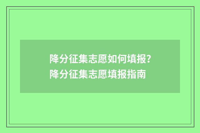 降分征集志愿如何填报？降分征集志愿填报指南