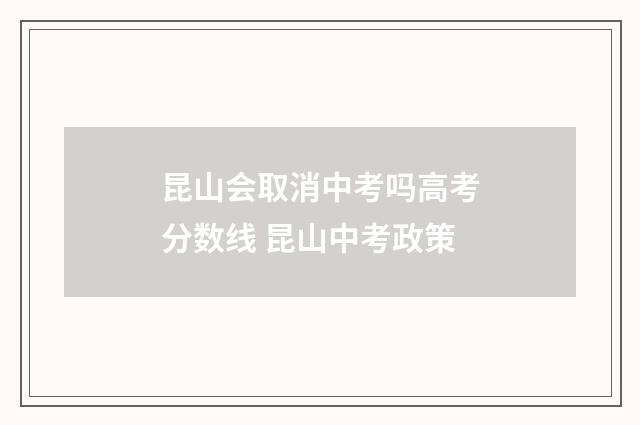 昆山会取消中考吗高考分数线 昆山中考政策