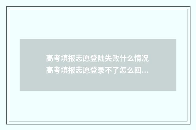 高考填报志愿登陆失败什么情况 高考填报志愿登录不了怎么回事