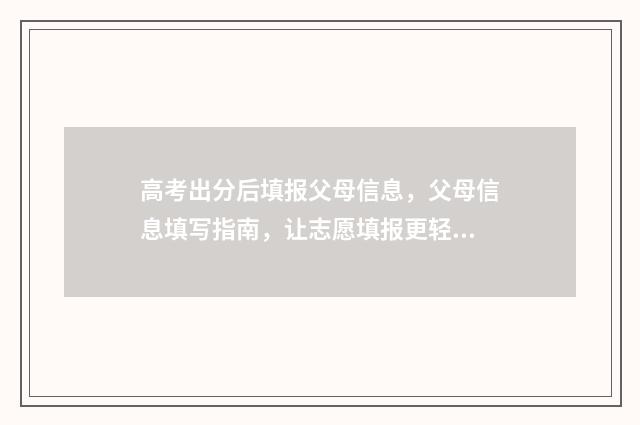 高考出分后填报父母信息，父母信息填写指南，让志愿填报更轻松 高考填报是成绩出来后吗
