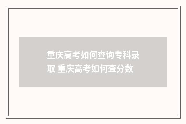 重庆高考如何查询专科录取 重庆高考如何查分数
