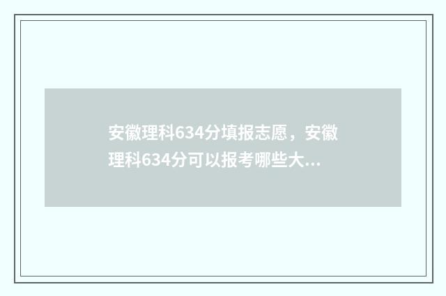 安徽理科634分填报志愿，安徽理科634分可以报考哪些大学？ 安徽理科634分省内排名