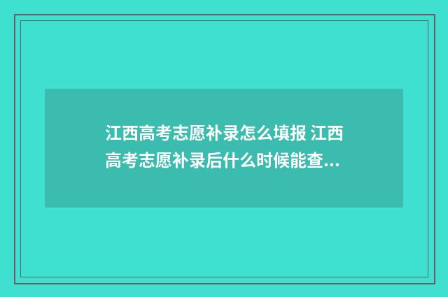 江西高考志愿补录怎么填报 江西高考志愿补录后什么时候能查到结果