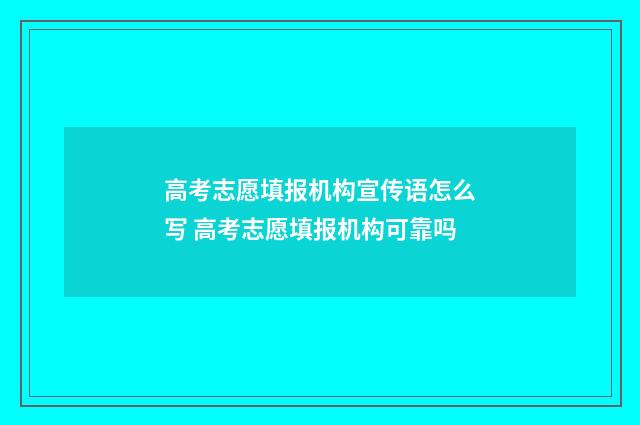 高考志愿填报机构宣传语怎么写 高考志愿填报机构可靠吗
