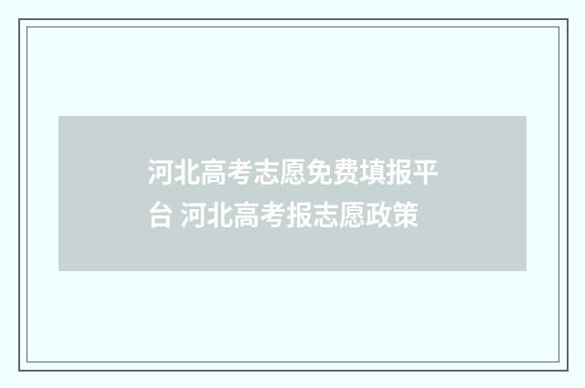 河北高考志愿免费填报平台 河北高考报志愿政策