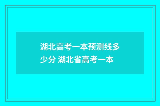 湖北高考一本预测线多少分 湖北省高考一本
