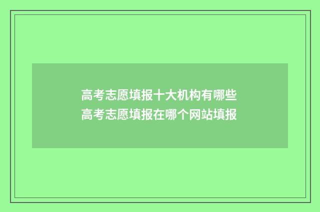 高考志愿填报十大机构有哪些 高考志愿填报在哪个网站填报