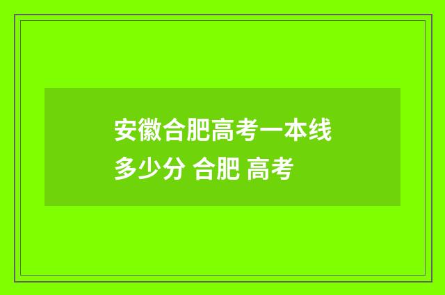 安徽合肥高考一本线多少分 合肥 高考