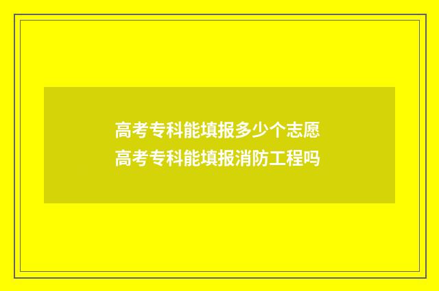 高考专科能填报多少个志愿 高考专科能填报消防工程吗